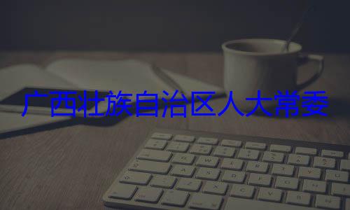 治区人大常自治区人大主任委员蒋委会委员法制委员会广西壮族自家柏被查